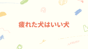 疲れた犬はいい犬 