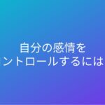 自分の感情をコントロールするには？