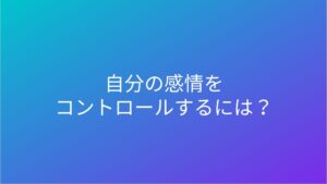 自分の感情をコントロールするには？