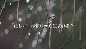 「正しい」は慣れから生まれる？