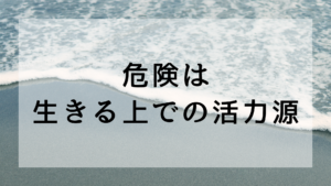 危険は、生きる上での活力源