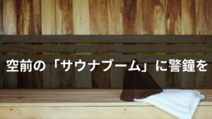 空前の「サウナブーム」に警鐘を