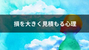 損を大きく見積もる心理