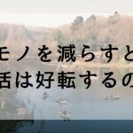 モノを減らすと生活は好転するのか
