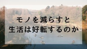 モノを減らすと生活は好転するのか