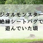 デジタルモンスターの絶縁シートバグで遊んでいた頃