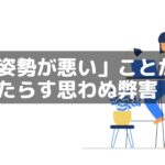 「姿勢が悪い」ことがもたらす思わぬ弊害