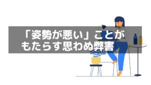 「姿勢が悪い」ことがもたらす思わぬ弊害